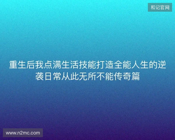 重生后我点满生活技能打造全能人生的逆袭日常从此无所不能传奇篇